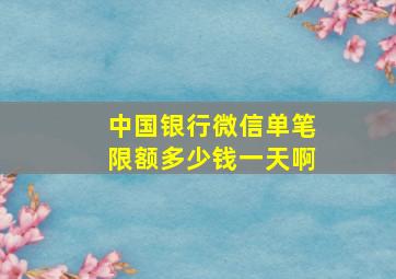 中国银行微信单笔限额多少钱一天啊