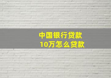 中国银行贷款10万怎么贷款