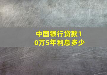 中国银行贷款10万5年利息多少