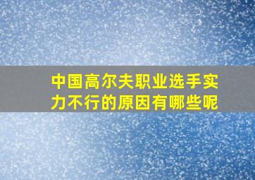 中国高尔夫职业选手实力不行的原因有哪些呢