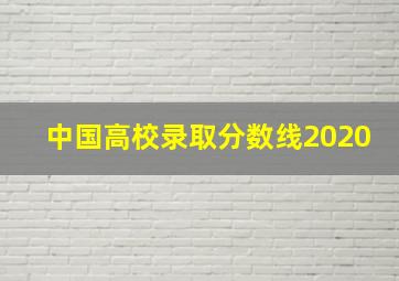 中国高校录取分数线2020