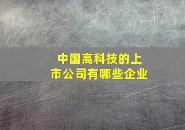 中国高科技的上市公司有哪些企业