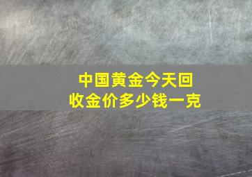 中国黄金今天回收金价多少钱一克