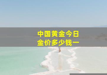 中国黄金今日金价多少钱一