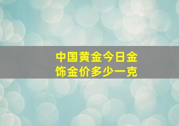 中国黄金今日金饰金价多少一克