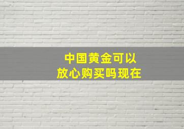 中国黄金可以放心购买吗现在