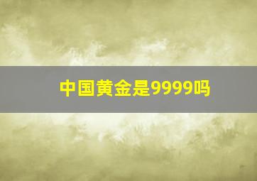 中国黄金是9999吗