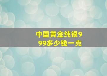 中国黄金纯银999多少钱一克