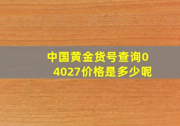 中国黄金货号查询04027价格是多少呢