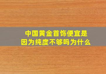 中国黄金首饰便宜是因为纯度不够吗为什么