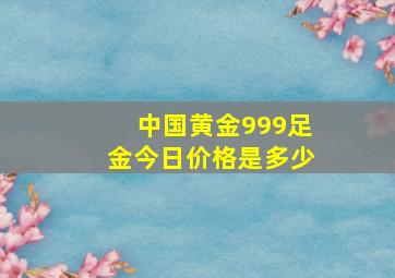 中国黄金999足金今日价格是多少