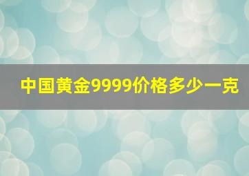 中国黄金9999价格多少一克