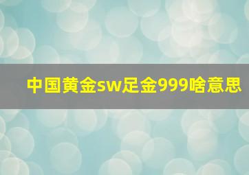 中国黄金sw足金999啥意思