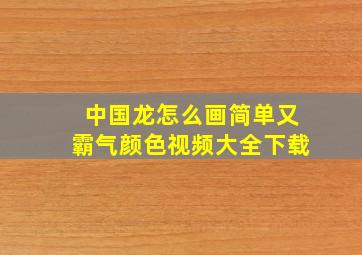 中国龙怎么画简单又霸气颜色视频大全下载