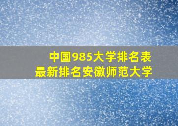 中国985大学排名表最新排名安徽师范大学