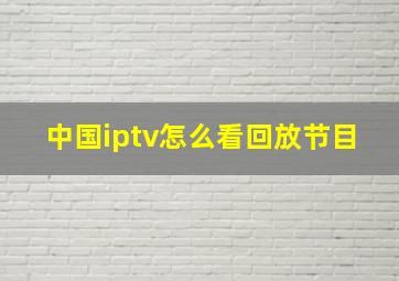 中国iptv怎么看回放节目