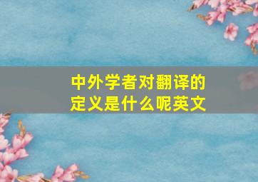 中外学者对翻译的定义是什么呢英文