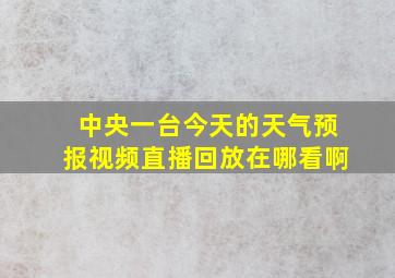 中央一台今天的天气预报视频直播回放在哪看啊