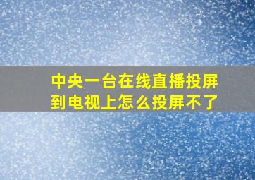 中央一台在线直播投屏到电视上怎么投屏不了