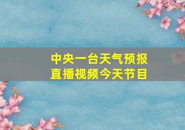 中央一台天气预报直播视频今天节目