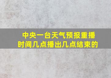 中央一台天气预报重播时间几点播出几点结束的