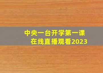 中央一台开学第一课在线直播观看2023