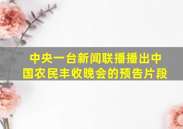 中央一台新闻联播播出中国农民丰收晚会的预告片段