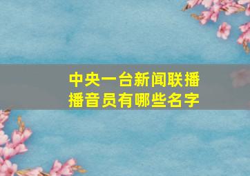 中央一台新闻联播播音员有哪些名字