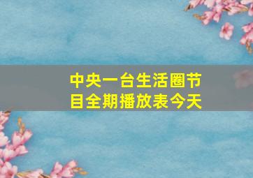 中央一台生活圈节目全期播放表今天