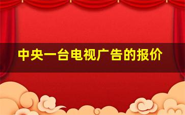 中央一台电视广告的报价