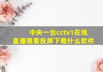 中央一台cctv1在线直播观看投屏下载什么软件