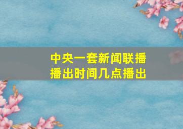 中央一套新闻联播播出时间几点播出