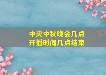 中央中秋晚会几点开播时间几点结束