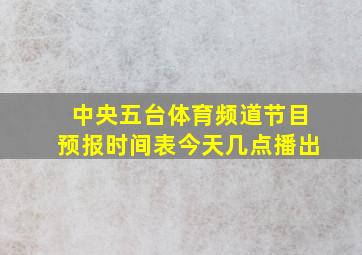 中央五台体育频道节目预报时间表今天几点播出