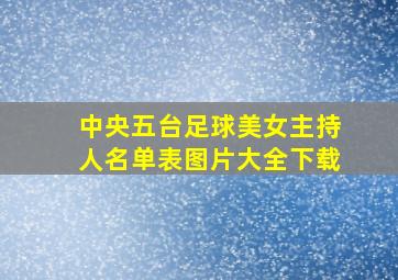 中央五台足球美女主持人名单表图片大全下载