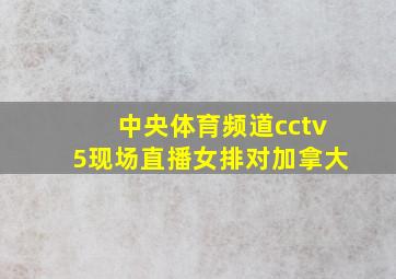 中央体育频道cctv5现场直播女排对加拿大