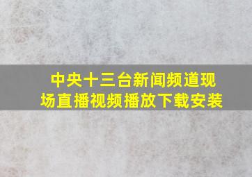 中央十三台新闻频道现场直播视频播放下载安装