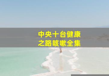 中央十台健康之路咳嗽全集