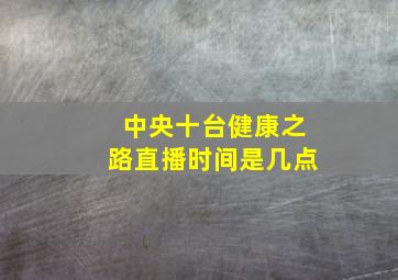 中央十台健康之路直播时间是几点