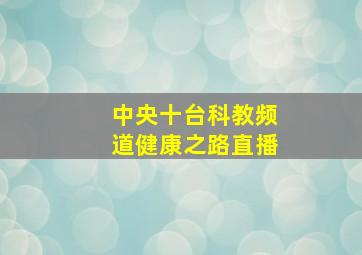 中央十台科教频道健康之路直播