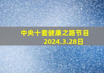 中央十套健康之路节目2024.3.28日