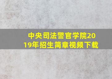 中央司法警官学院2019年招生简章视频下载