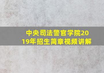 中央司法警官学院2019年招生简章视频讲解