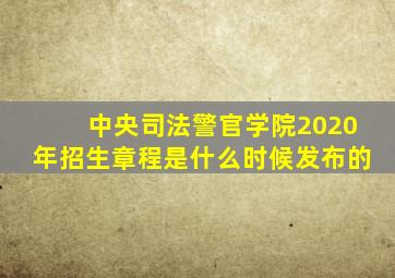 中央司法警官学院2020年招生章程是什么时候发布的