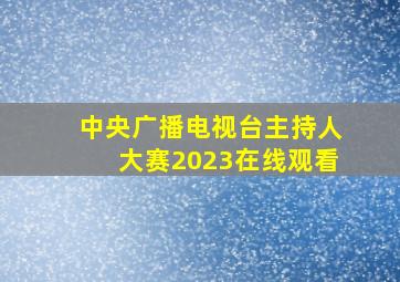 中央广播电视台主持人大赛2023在线观看