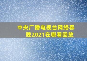 中央广播电视台网络春晚2021在哪看回放