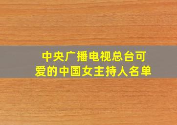 中央广播电视总台可爱的中国女主持人名单