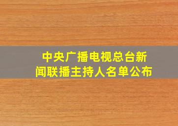 中央广播电视总台新闻联播主持人名单公布