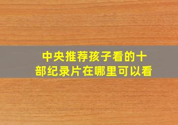 中央推荐孩子看的十部纪录片在哪里可以看