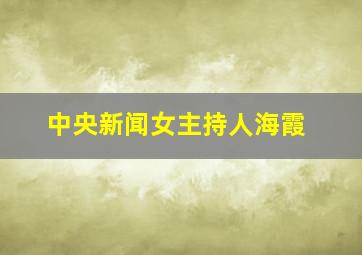 中央新闻女主持人海霞